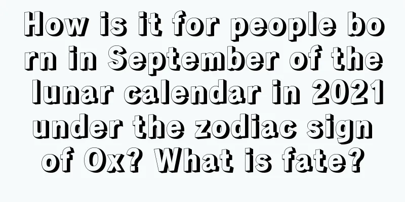 How is it for people born in September of the lunar calendar in 2021 under the zodiac sign of Ox? What is fate?