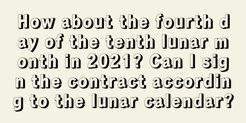How about the fourth day of the tenth lunar month in 2021? Can I sign the contract according to the lunar calendar?