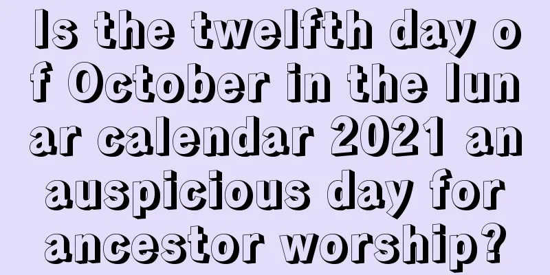 Is the twelfth day of October in the lunar calendar 2021 an auspicious day for ancestor worship?