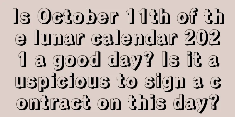Is October 11th of the lunar calendar 2021 a good day? Is it auspicious to sign a contract on this day?