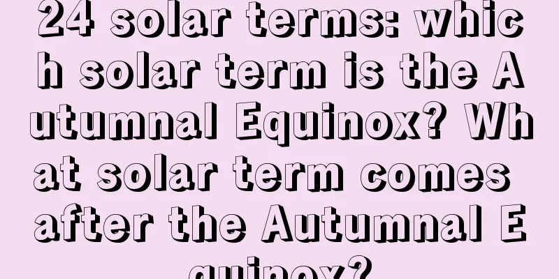 24 solar terms: which solar term is the Autumnal Equinox? What solar term comes after the Autumnal Equinox?