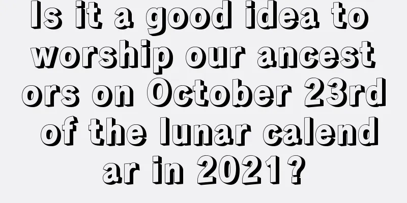 Is it a good idea to worship our ancestors on October 23rd of the lunar calendar in 2021?