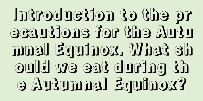 Introduction to the precautions for the Autumnal Equinox. What should we eat during the Autumnal Equinox?