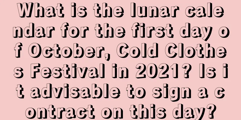 What is the lunar calendar for the first day of October, Cold Clothes Festival in 2021? Is it advisable to sign a contract on this day?