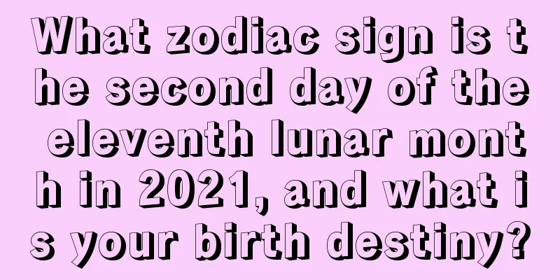 What zodiac sign is the second day of the eleventh lunar month in 2021, and what is your birth destiny?