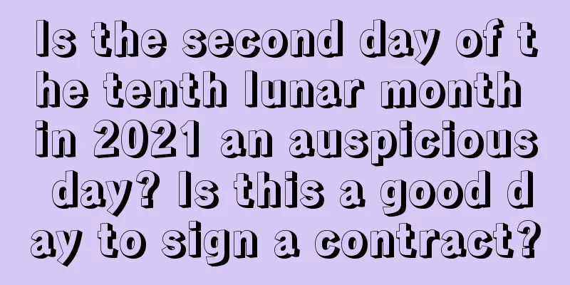 Is the second day of the tenth lunar month in 2021 an auspicious day? Is this a good day to sign a contract?
