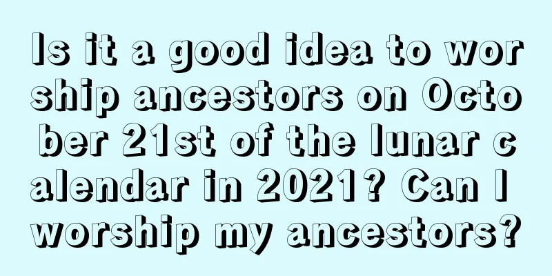 Is it a good idea to worship ancestors on October 21st of the lunar calendar in 2021? Can I worship my ancestors?