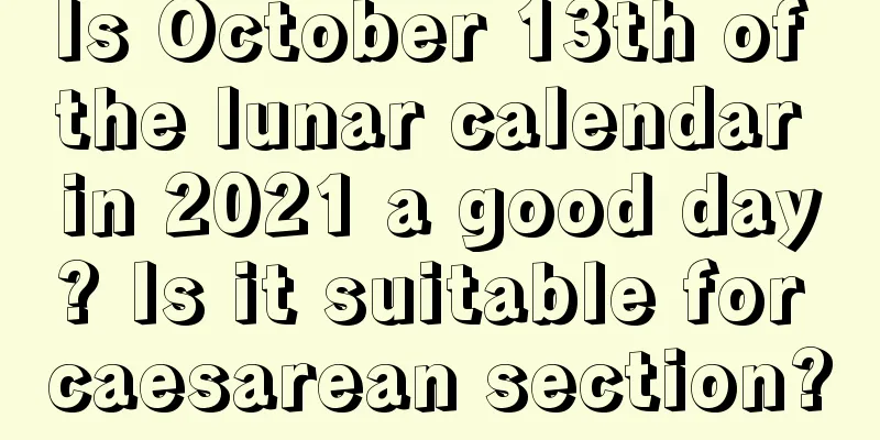 Is October 13th of the lunar calendar in 2021 a good day? Is it suitable for caesarean section?