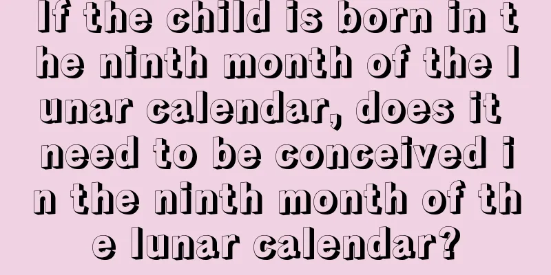 If the child is born in the ninth month of the lunar calendar, does it need to be conceived in the ninth month of the lunar calendar?