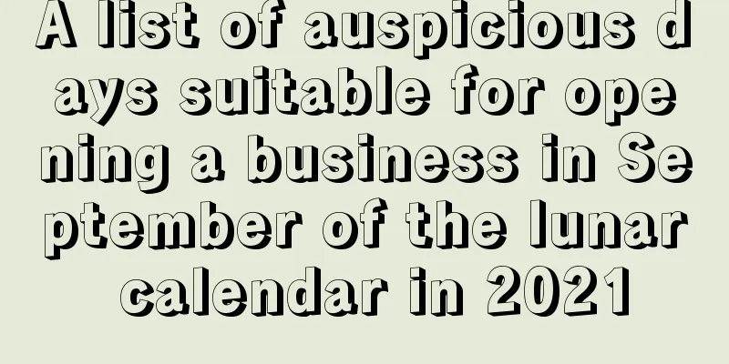 A list of auspicious days suitable for opening a business in September of the lunar calendar in 2021