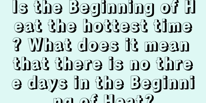 Is the Beginning of Heat the hottest time? What does it mean that there is no three days in the Beginning of Heat?