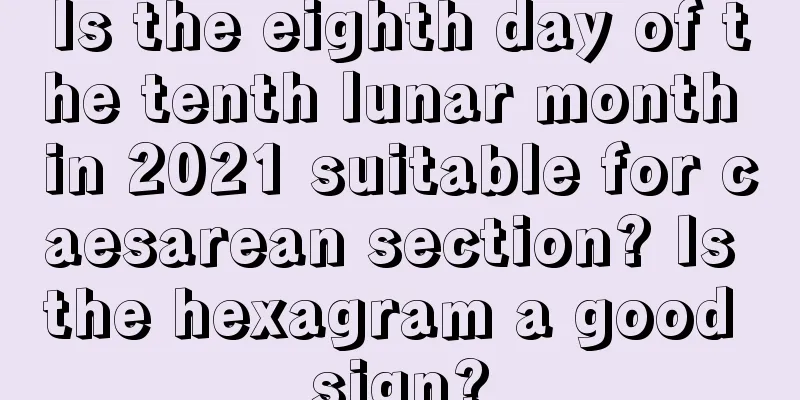 Is the eighth day of the tenth lunar month in 2021 suitable for caesarean section? Is the hexagram a good sign?