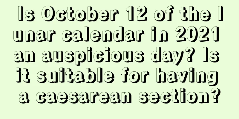 Is October 12 of the lunar calendar in 2021 an auspicious day? Is it suitable for having a caesarean section?