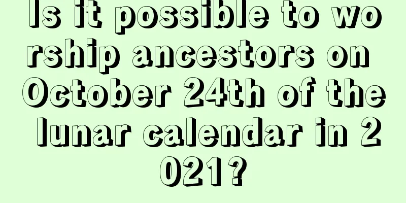 Is it possible to worship ancestors on October 24th of the lunar calendar in 2021?
