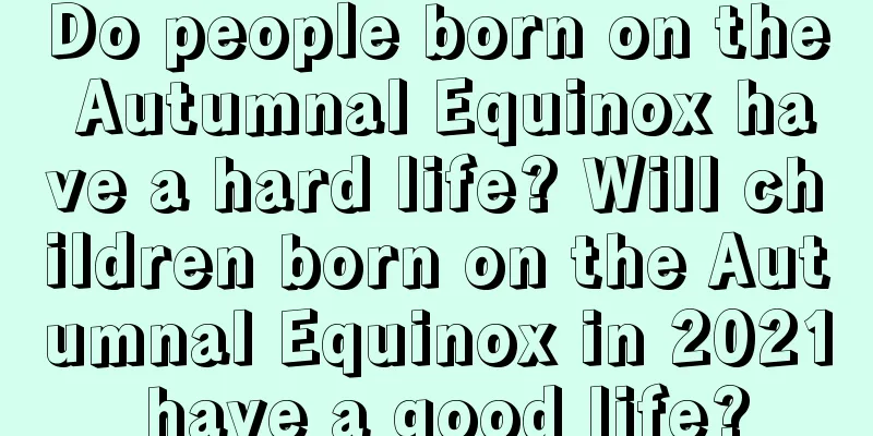 Do people born on the Autumnal Equinox have a hard life? Will children born on the Autumnal Equinox in 2021 have a good life?