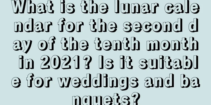 What is the lunar calendar for the second day of the tenth month in 2021? Is it suitable for weddings and banquets?