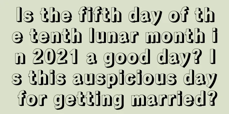 Is the fifth day of the tenth lunar month in 2021 a good day? Is this auspicious day for getting married?