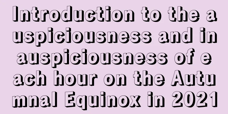 Introduction to the auspiciousness and inauspiciousness of each hour on the Autumnal Equinox in 2021
