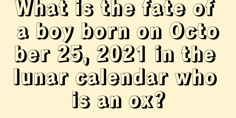 What is the fate of a boy born on October 25, 2021 in the lunar calendar who is an ox?