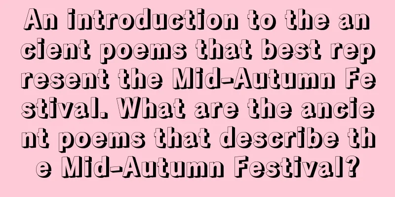 An introduction to the ancient poems that best represent the Mid-Autumn Festival. What are the ancient poems that describe the Mid-Autumn Festival?