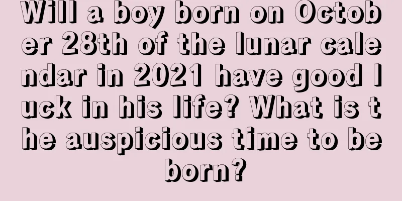 Will a boy born on October 28th of the lunar calendar in 2021 have good luck in his life? What is the auspicious time to be born?