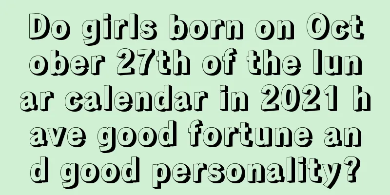Do girls born on October 27th of the lunar calendar in 2021 have good fortune and good personality?