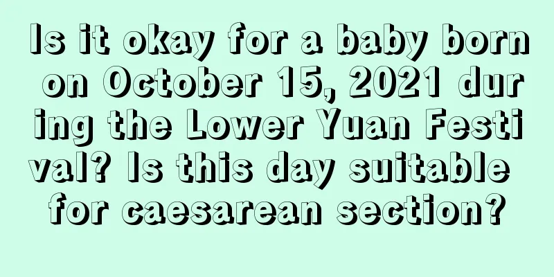Is it okay for a baby born on October 15, 2021 during the Lower Yuan Festival? Is this day suitable for caesarean section?