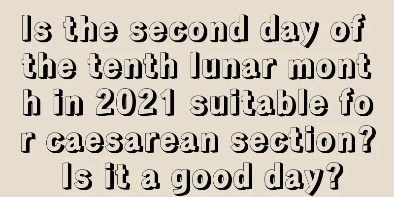Is the second day of the tenth lunar month in 2021 suitable for caesarean section? Is it a good day?