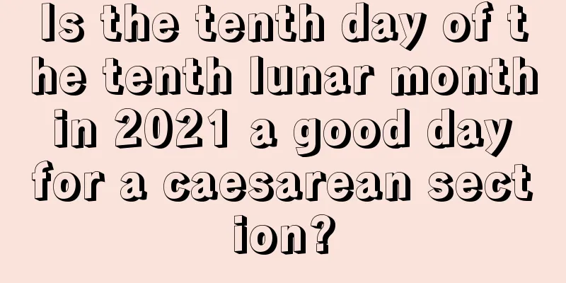Is the tenth day of the tenth lunar month in 2021 a good day for a caesarean section?