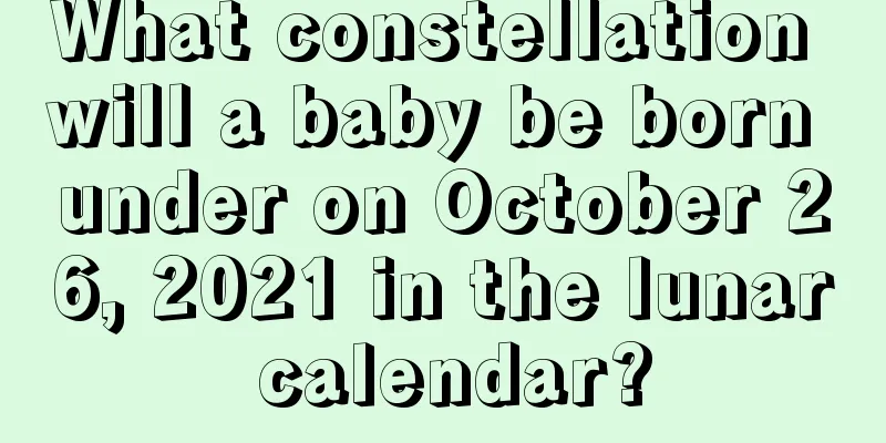 What constellation will a baby be born under on October 26, 2021 in the lunar calendar?