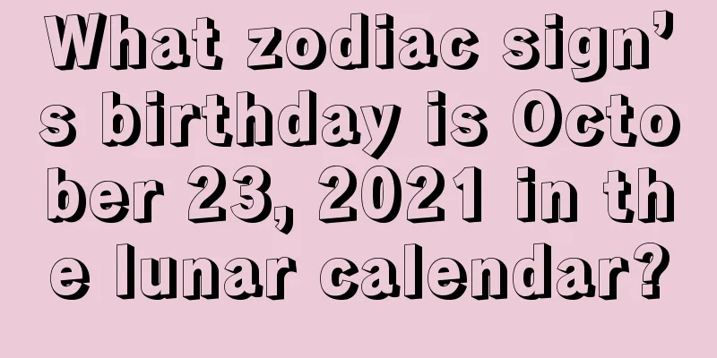 What zodiac sign’s birthday is October 23, 2021 in the lunar calendar?
