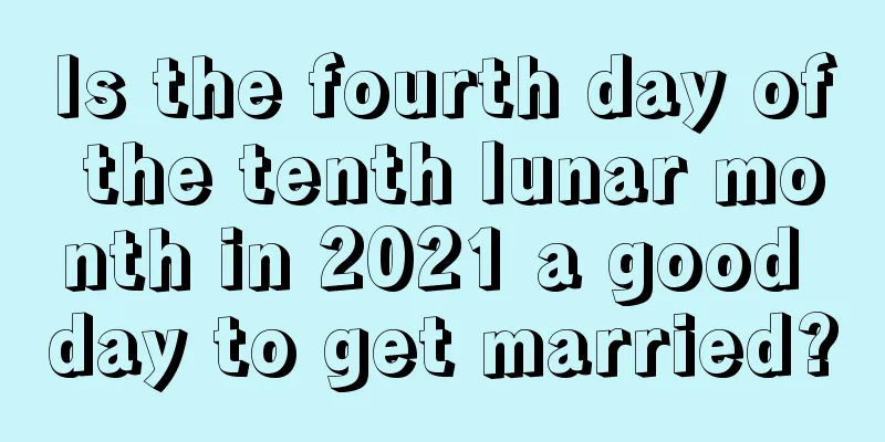 Is the fourth day of the tenth lunar month in 2021 a good day to get married?