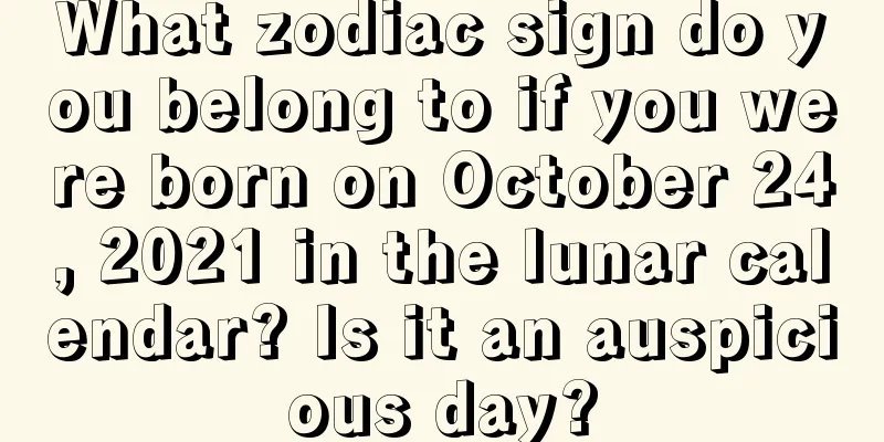 What zodiac sign do you belong to if you were born on October 24, 2021 in the lunar calendar? Is it an auspicious day?