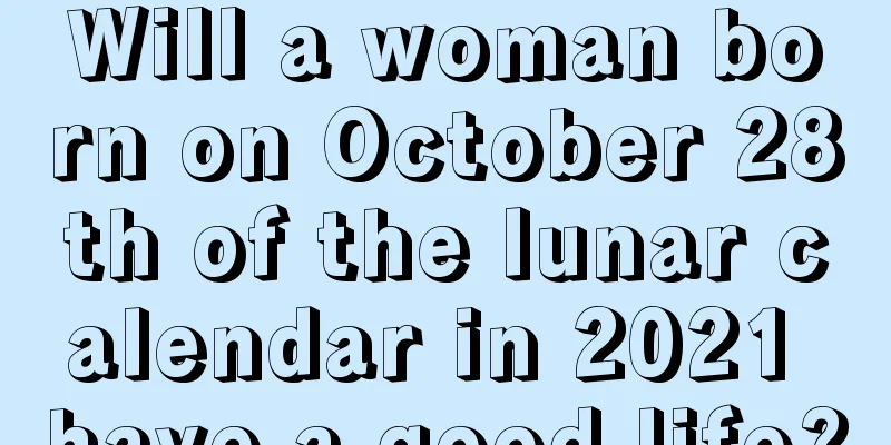 Will a woman born on October 28th of the lunar calendar in 2021 have a good life?