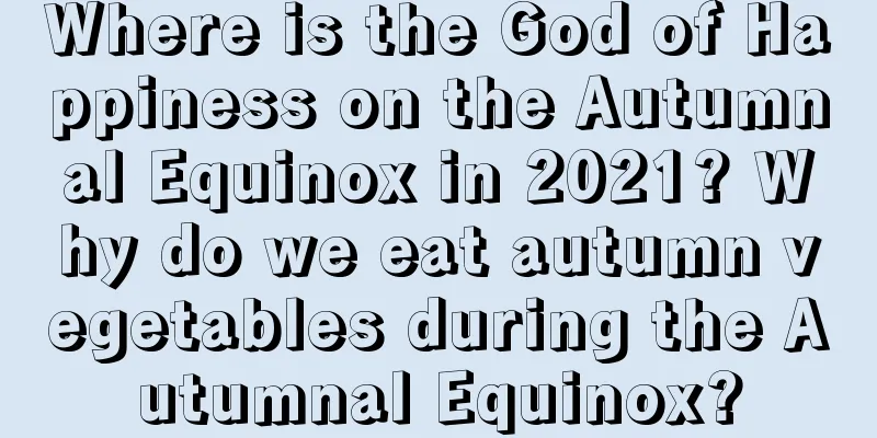 Where is the God of Happiness on the Autumnal Equinox in 2021? Why do we eat autumn vegetables during the Autumnal Equinox?