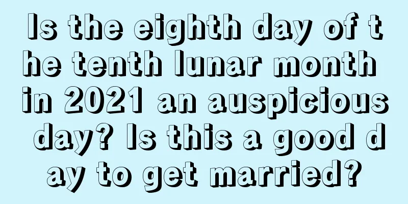 Is the eighth day of the tenth lunar month in 2021 an auspicious day? Is this a good day to get married?