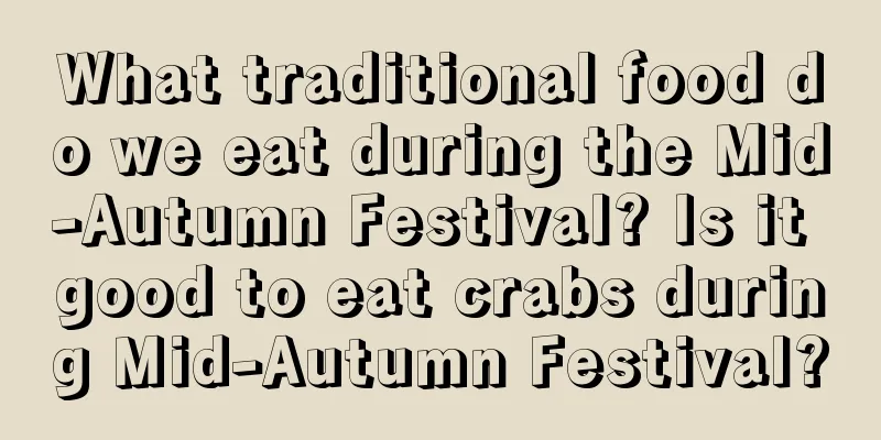 What traditional food do we eat during the Mid-Autumn Festival? Is it good to eat crabs during Mid-Autumn Festival?