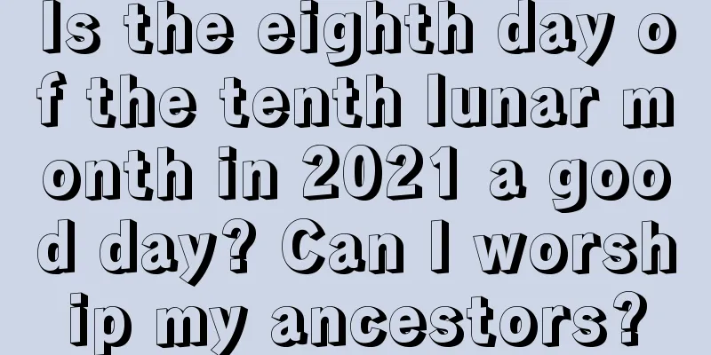 Is the eighth day of the tenth lunar month in 2021 a good day? Can I worship my ancestors?