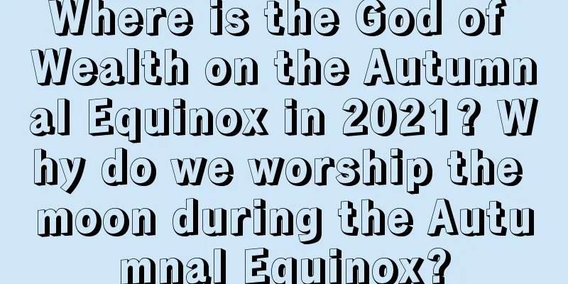 Where is the God of Wealth on the Autumnal Equinox in 2021? Why do we worship the moon during the Autumnal Equinox?
