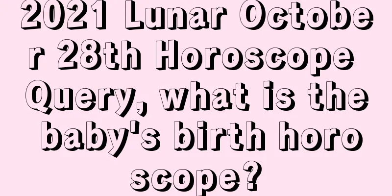 2021 Lunar October 28th Horoscope Query, what is the baby's birth horoscope?