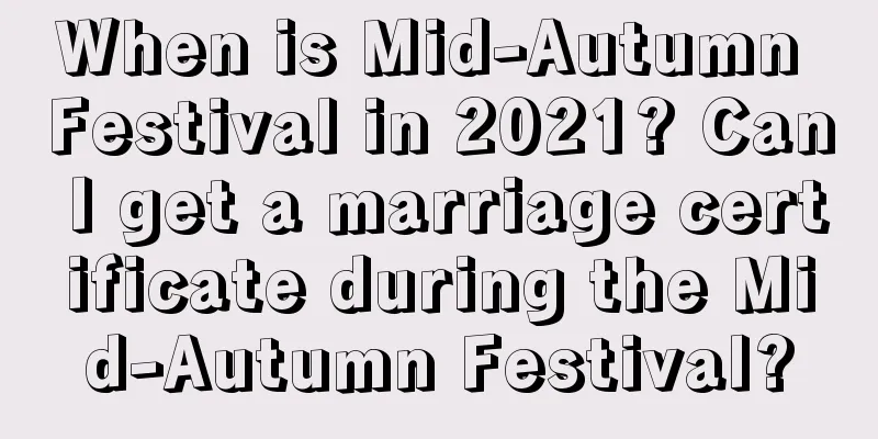 When is Mid-Autumn Festival in 2021? Can I get a marriage certificate during the Mid-Autumn Festival?