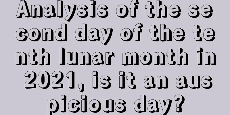 Analysis of the second day of the tenth lunar month in 2021, is it an auspicious day?