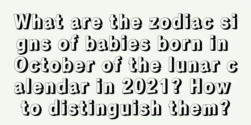 What are the zodiac signs of babies born in October of the lunar calendar in 2021? How to distinguish them?