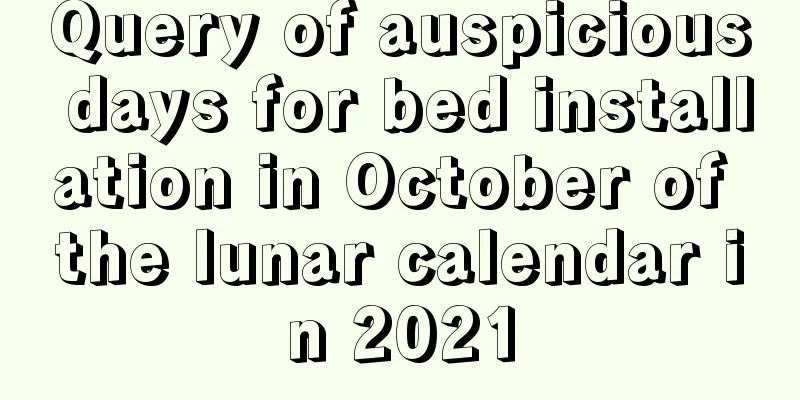 Query of auspicious days for bed installation in October of the lunar calendar in 2021