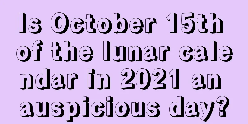 Is October 15th of the lunar calendar in 2021 an auspicious day?