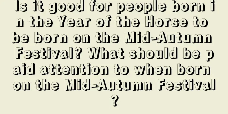 Is it good for people born in the Year of the Horse to be born on the Mid-Autumn Festival? What should be paid attention to when born on the Mid-Autumn Festival?