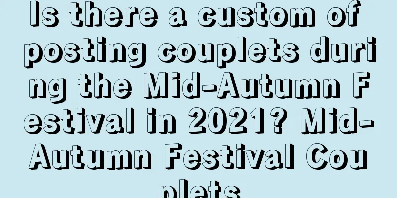 Is there a custom of posting couplets during the Mid-Autumn Festival in 2021? Mid-Autumn Festival Couplets