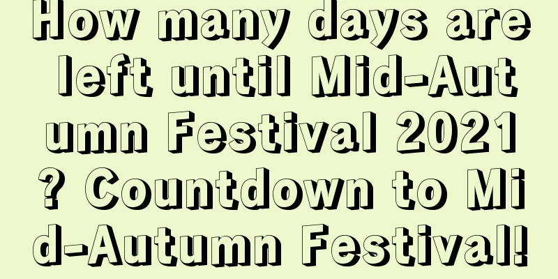 How many days are left until Mid-Autumn Festival 2021? Countdown to Mid-Autumn Festival!