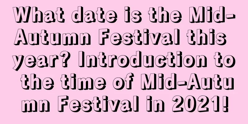 What date is the Mid-Autumn Festival this year? Introduction to the time of Mid-Autumn Festival in 2021!