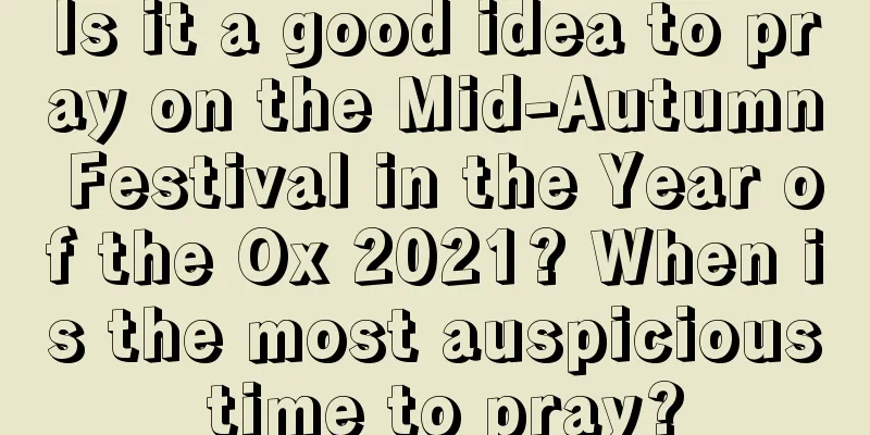 Is it a good idea to pray on the Mid-Autumn Festival in the Year of the Ox 2021? When is the most auspicious time to pray?